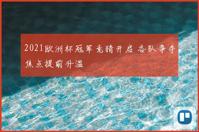 2021欧洲杯冠军竞猜开启 各队争夺焦点提前升温