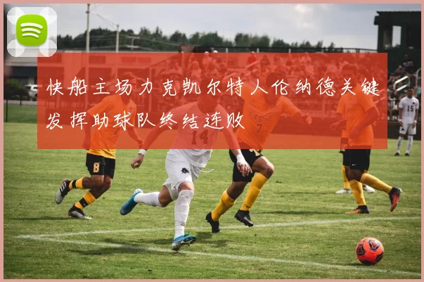 快船主场力克凯尔特人伦纳德关键发挥助球队终结连败