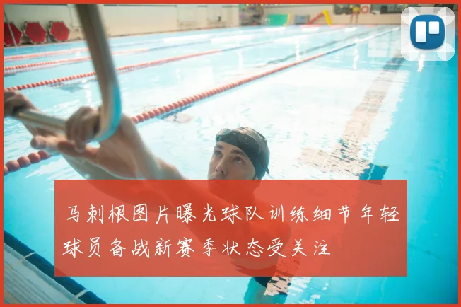 马刺根图片曝光球队训练细节年轻球员备战新赛季状态受关注