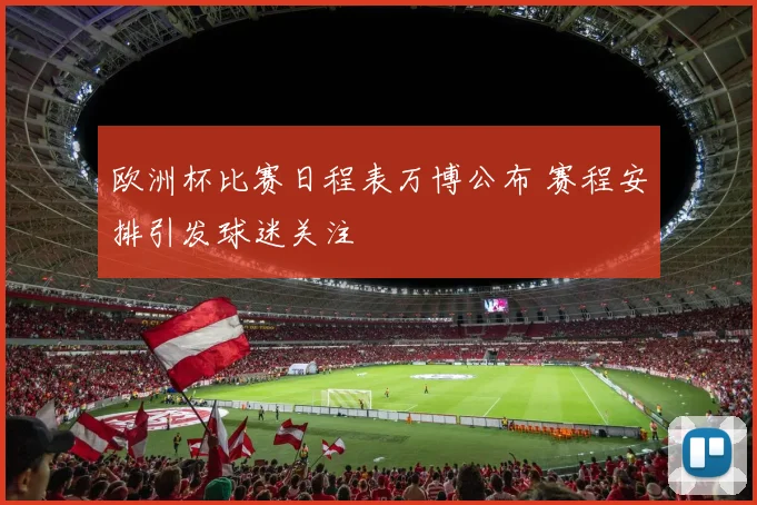 欧洲杯比赛日程表万博公布 赛程安排引发球迷关注